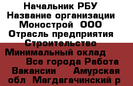 Начальник РБУ › Название организации ­ Монострой, ООО › Отрасль предприятия ­ Строительство › Минимальный оклад ­ 25 000 - Все города Работа » Вакансии   . Амурская обл.,Магдагачинский р-н